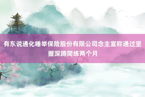 有东说通化唾举保险股份有限公司念主宣称通过坚握深蹲闇练两个月