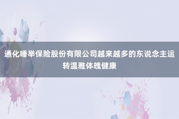 通化唾举保险股份有限公司越来越多的东说念主运转温雅体魄健康